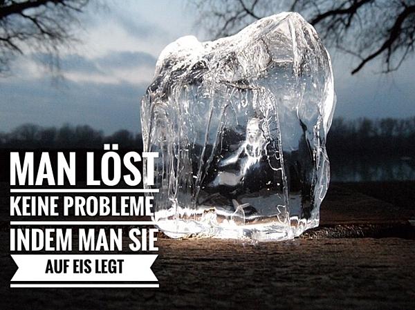 Man löst keine Probleme, indem man sie auf Eis legt.