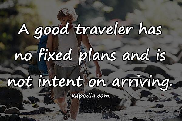 A good traveler has no fixed plans and is not intent on arriving.