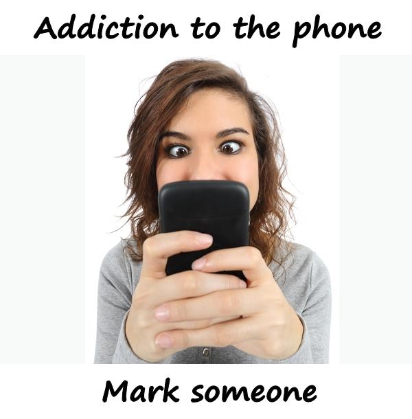 Addiction to the phone. Mark someone.