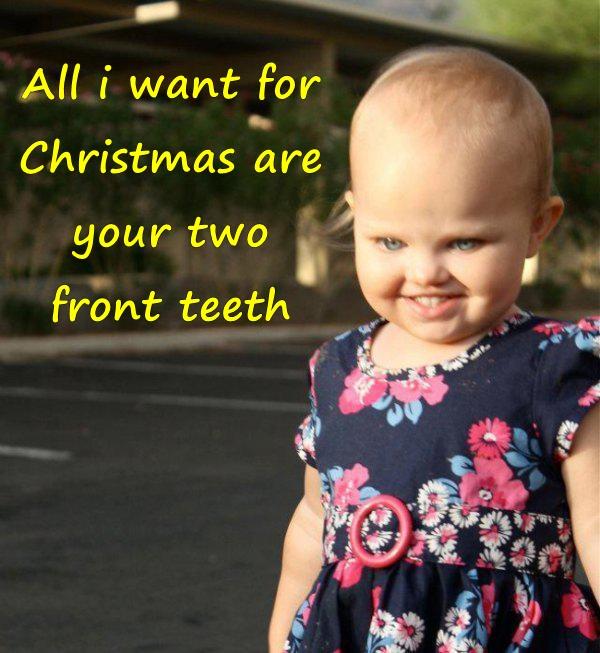 All i want for christmas are your two front teeth