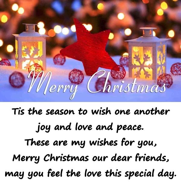 Tis the season to wish one another joy and love and peace. These are my wishes for you, Merry Christmas our dear friends, may you feel the love this special day.