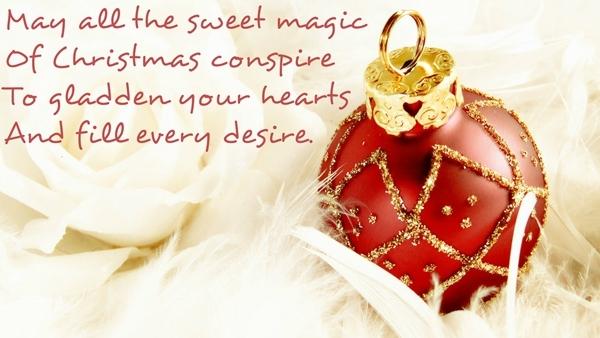 May all the sweet magic Of Christmas conspire To gladden your hearts And fill every desire.