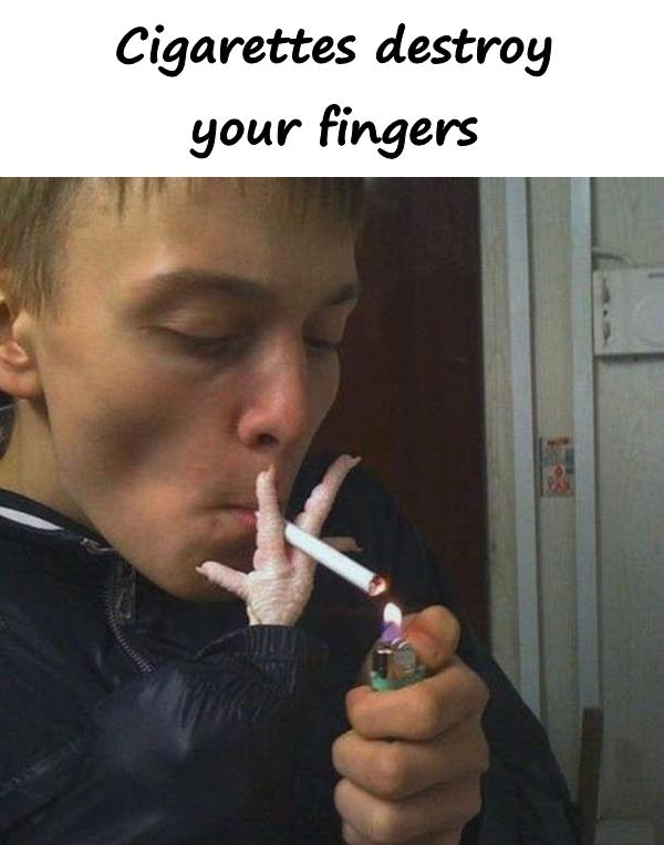 Cigarettes destroy your fingers