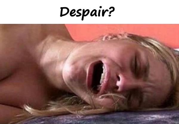 Despair?