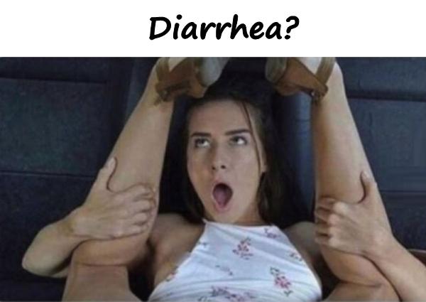 Diarrhea?