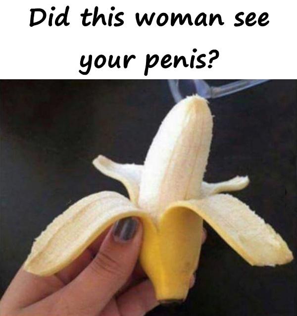 Did this woman see your penis?