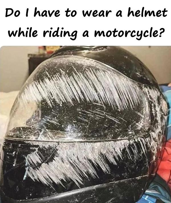 Do I have to wear a helmet while riding a motorcycle?
