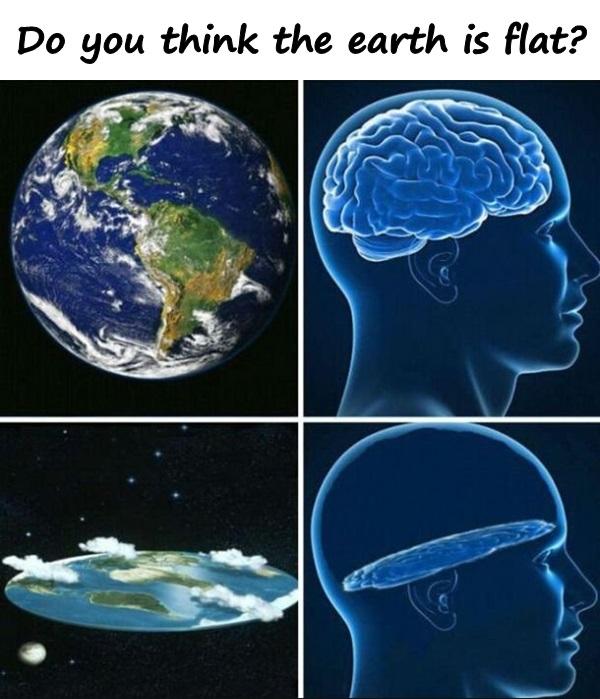 Do you think the earth is flat?