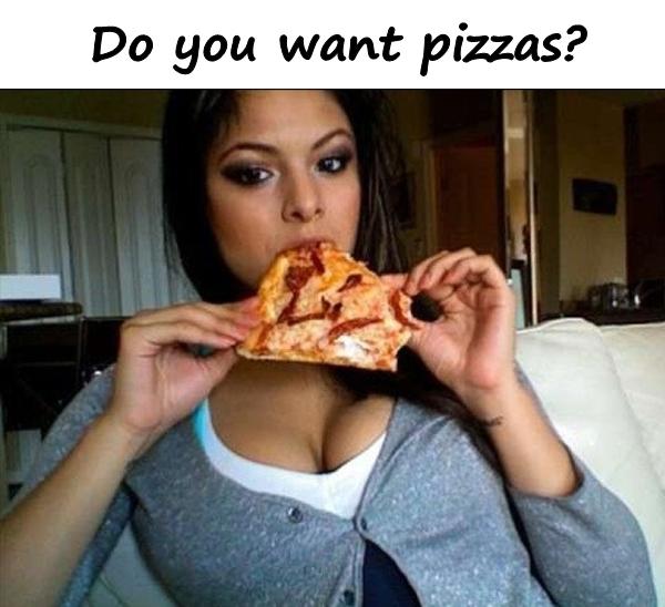 Do you want pizzas?