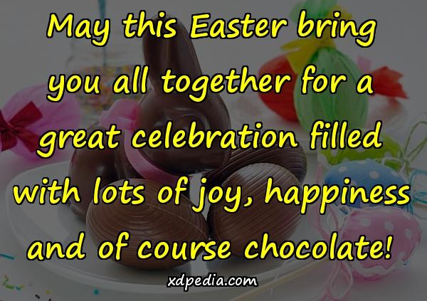 May this Easter bring you all together for a great celebration filled with lots of joy, happiness and of course chocolate!