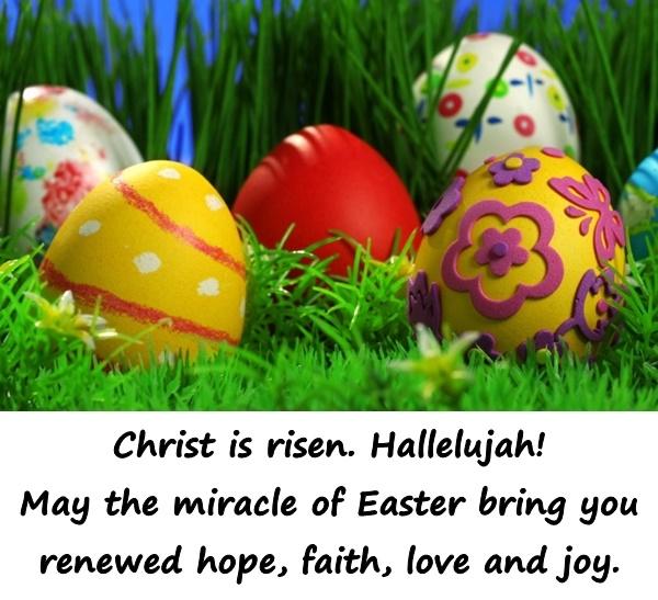 Christ is risen. Hallelujah! May the miracle of Easter bring you renewed hope, faith, love and joy.
