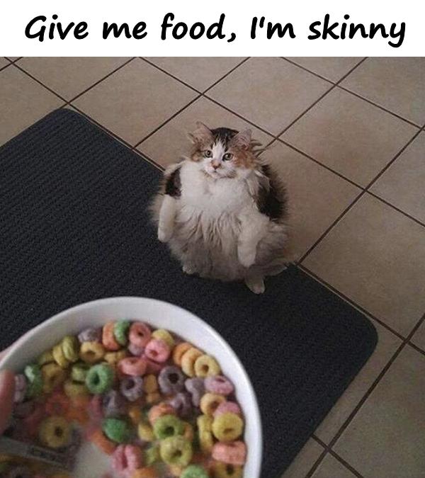 Give me food, I'm skinny