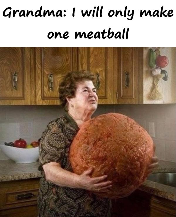Grandma: I will only make one meatball