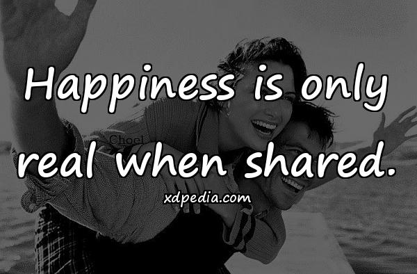 Happiness is only real when shared.