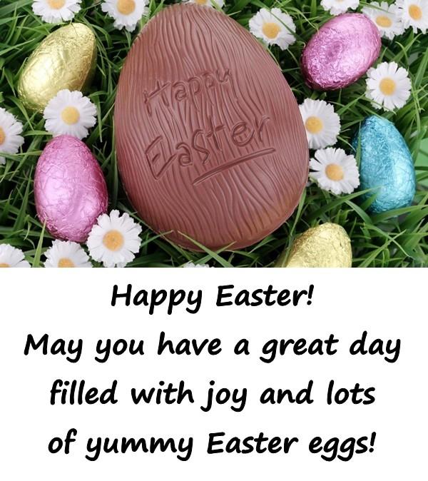 Happy Easter! May you have a great day filled with joy and lots of yummy Easter eggs!