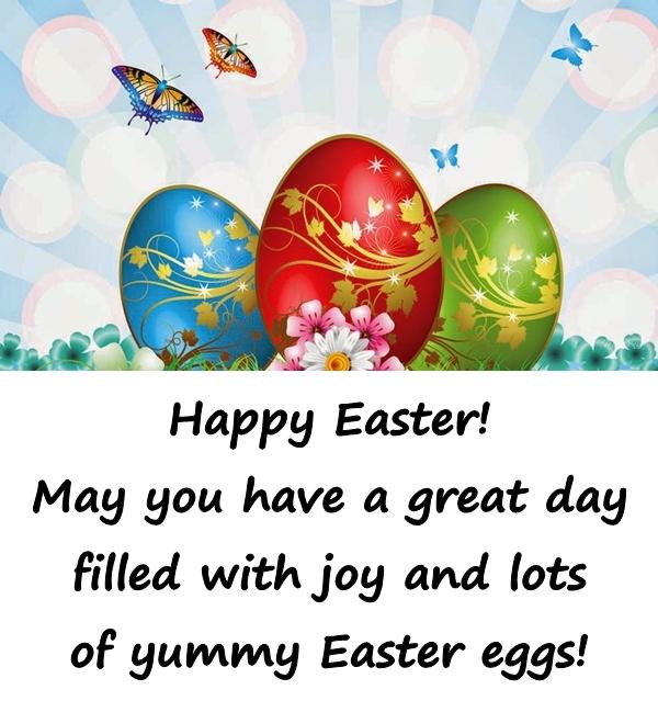 Happy Easter! May you have a great day filled with joy and lots of yummy Easter eggs!