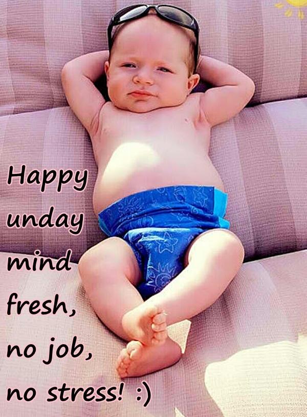 Happy sunday mind fresh, no job, no stress!