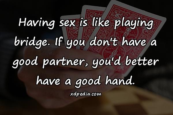 Having sex is like playing bridge. If you don't have a good partner, you'd better have a good hand.