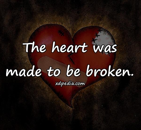 The heart was made to be broken.