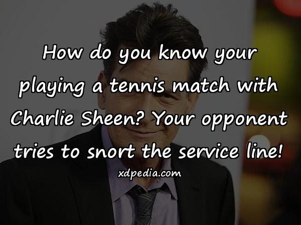 How do you know your playing a tennis match with Charlie Sheen? Your opponent tries to snort the service line!