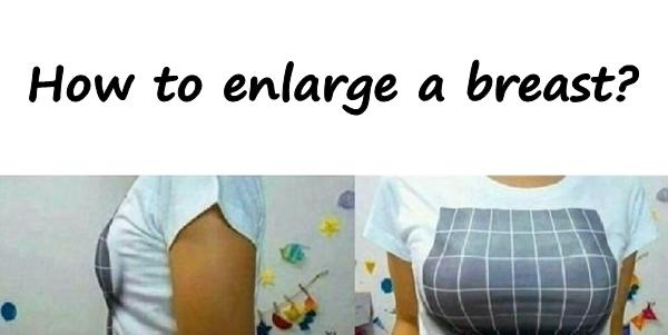 How to enlarge a breast?