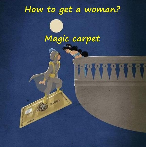 How to get a woman? Magic carpet.
