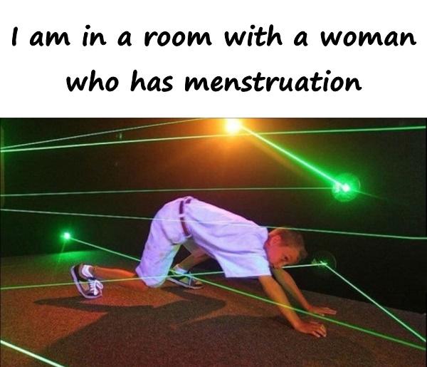 I am in a room with a woman who has menstruation
