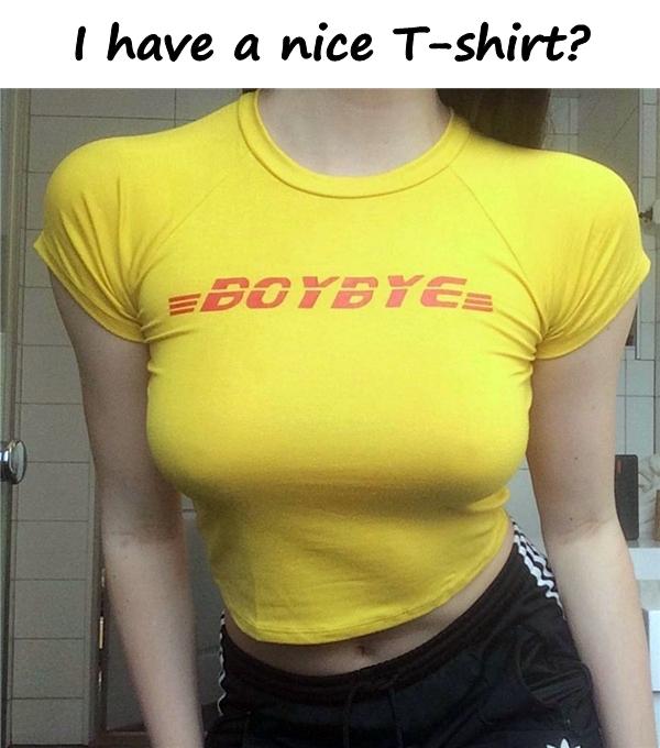 I have a nice T-shirt?