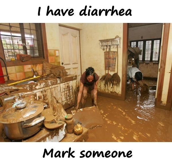 I have diarrhea. Mark someone.