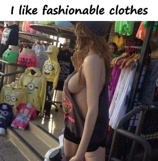 I like fashionable clothes