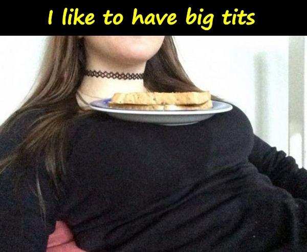 I like to have big tits