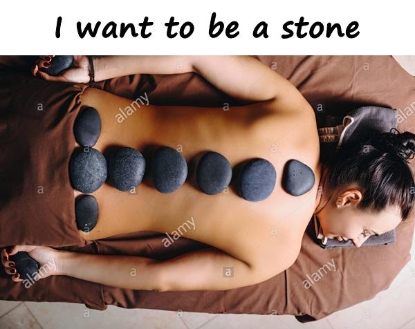 I want to be a stone