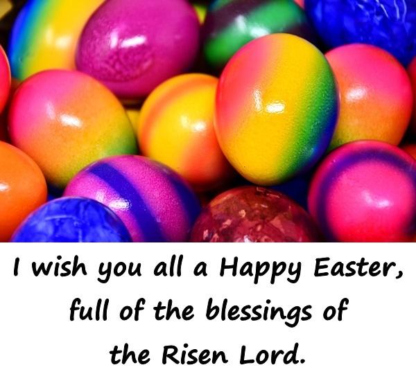 I wish you all a Happy Easter, full of the blessings of the Risen Lord.