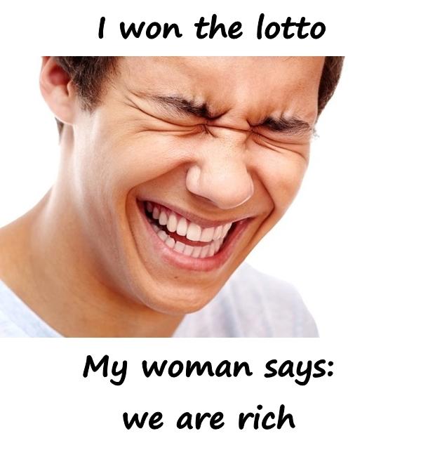 I won the lotto. My woman says: we are rich.