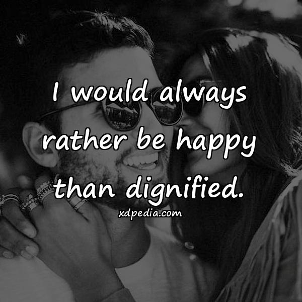 I would always rather be happy than dignified.