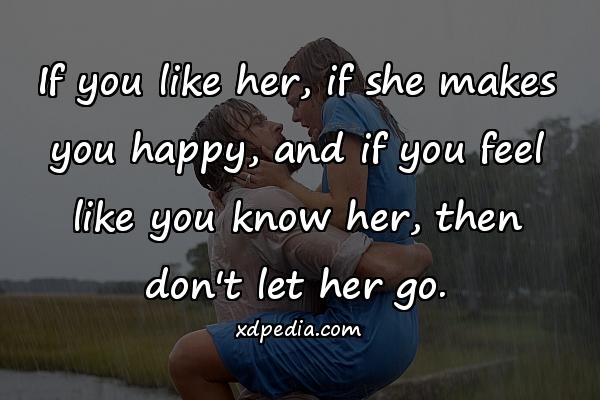 If you like her, if she makes you happy, and if you feel like you know her, then don't let her go.