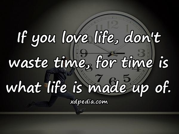 If you love life, don't waste time, for time is what life is made up of.