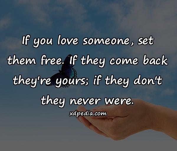 If you love someone, set them free. If they come back they're yours; if they don't they never were.