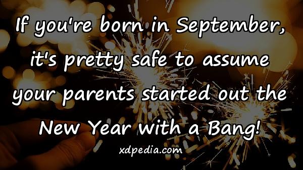 If you're born in September, it's pretty safe to assume your parents started out the New Year with a Bang!