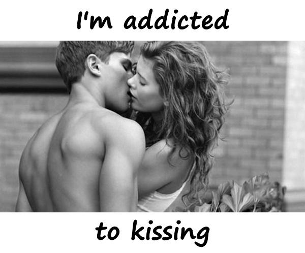 I'm addicted to kissing