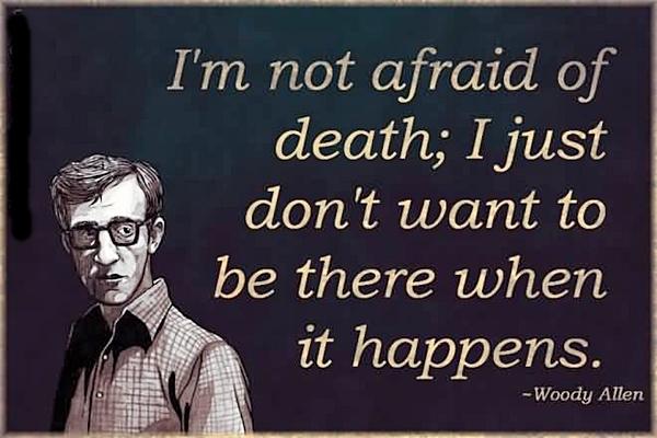 I'm not afraid of death; I just don't want to be there when it happens.