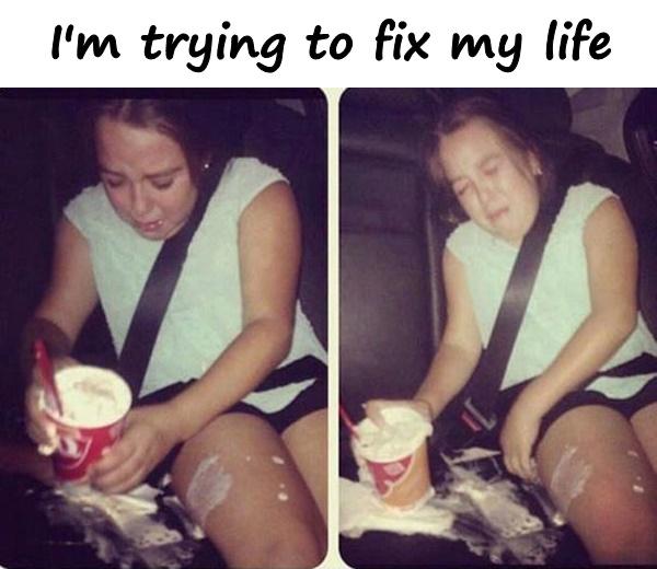 I'm trying to fix my life
