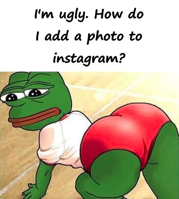 I'm ugly. How do I add a photo to instagram?