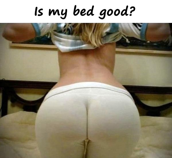 Is my bed good?