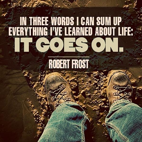 In three words I can sum up everything I've learned about life: it goes on.