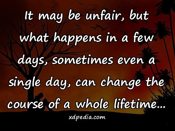 It may be unfair, but what happens in a few days, sometimes even a single day, can change the course of a whole lifetime...