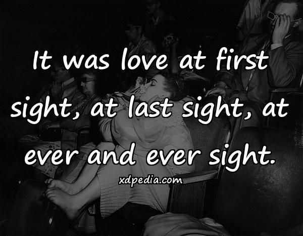 It was love at first sight, at last sight, at ever and ever sight.