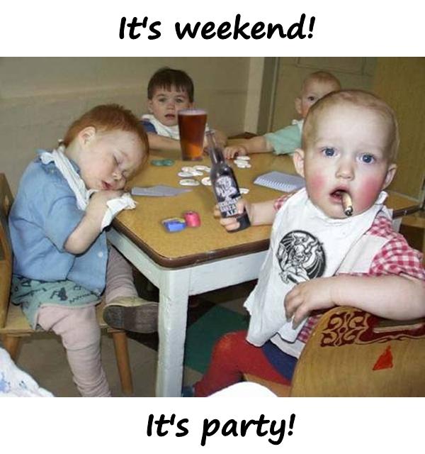 It's weekend! It's party!