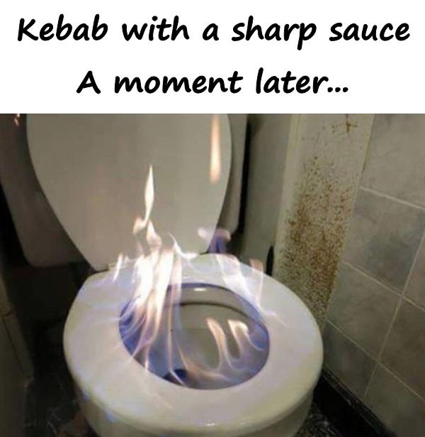 Kebab with a sharp sauce. A moment later...