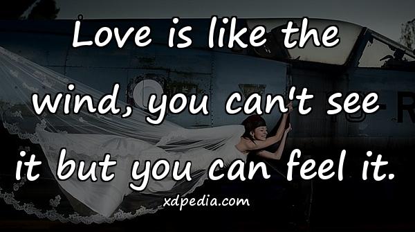 Love is like the wind, you can't see it but you can feel it.